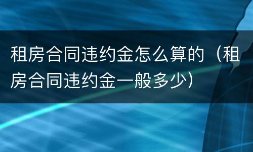 租房合同违约金怎么算的（租房合同违约金一般多少）