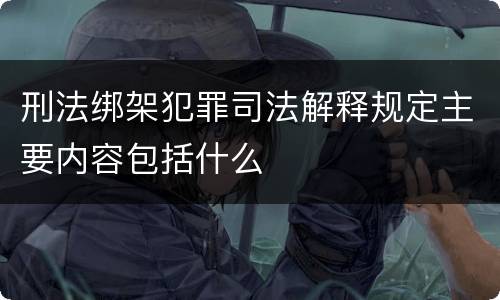 刑法绑架犯罪司法解释规定主要内容包括什么
