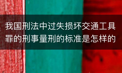 我国刑法中过失损坏交通工具罪的刑事量刑的标准是怎样的
