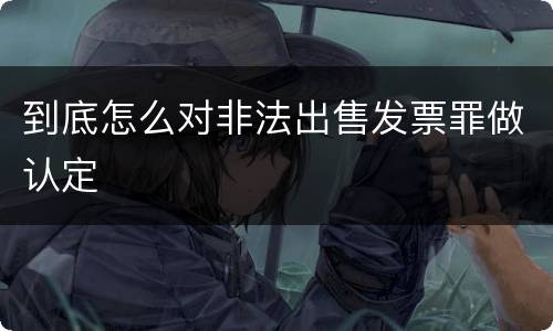到底怎么对非法出售发票罪做认定