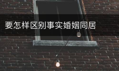 要怎样区别事实婚姻同居