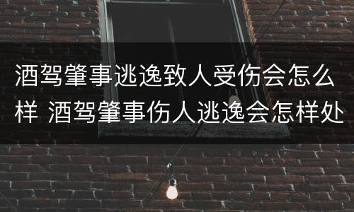 酒驾肇事逃逸致人受伤会怎么样 酒驾肇事伤人逃逸会怎样处罚