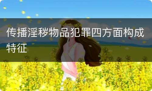 传播淫秽物品犯罪四方面构成特征