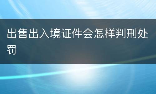 出售出入境证件会怎样判刑处罚