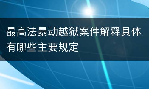 最高法暴动越狱案件解释具体有哪些主要规定
