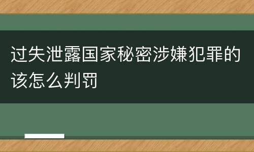 过失泄露国家秘密涉嫌犯罪的该怎么判罚