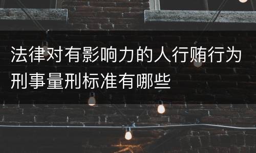法律对有影响力的人行贿行为刑事量刑标准有哪些