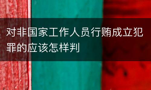 对非国家工作人员行贿成立犯罪的应该怎样判