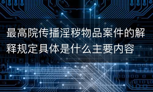 最高院传播淫秽物品案件的解释规定具体是什么主要内容