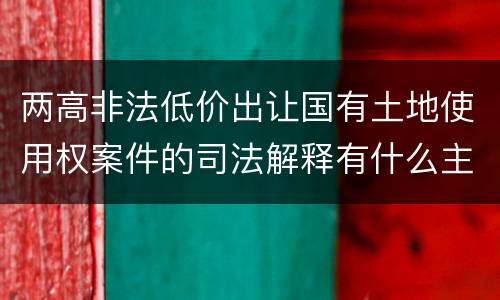 两高非法低价出让国有土地使用权案件的司法解释有什么主要规定