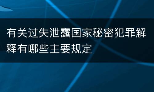 有关过失泄露国家秘密犯罪解释有哪些主要规定