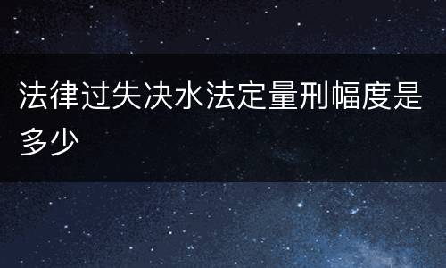 法律过失决水法定量刑幅度是多少