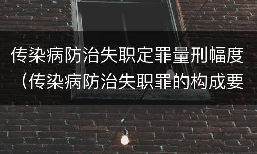 传染病防治失职定罪量刑幅度（传染病防治失职罪的构成要件）