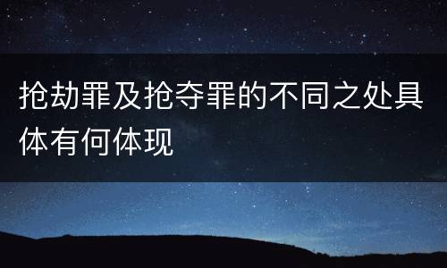 抢劫罪及抢夺罪的不同之处具体有何体现