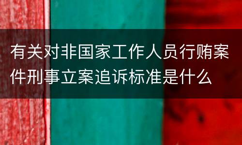 有关对非国家工作人员行贿案件刑事立案追诉标准是什么