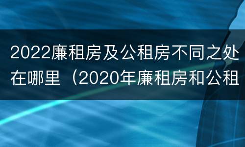 2022廉租房及公租房不同之处在哪里（2020年廉租房和公租房的区别）