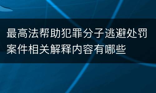 最高法帮助犯罪分子逃避处罚案件相关解释内容有哪些