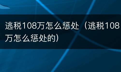 逃税108万怎么惩处（逃税108万怎么惩处的）