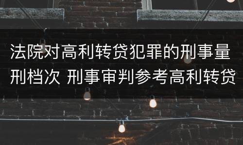 法院对高利转贷犯罪的刑事量刑档次 刑事审判参考高利转贷罪