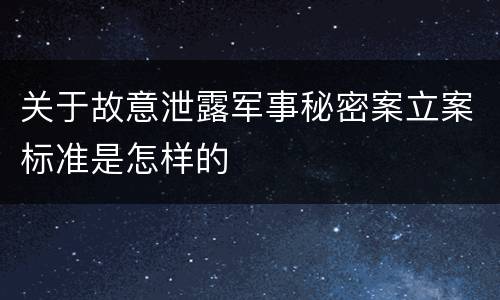 关于故意泄露军事秘密案立案标准是怎样的