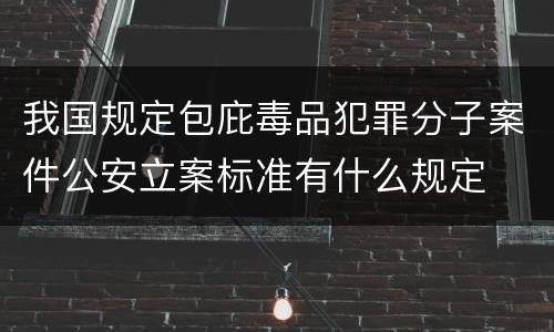 我国规定包庇毒品犯罪分子案件公安立案标准有什么规定