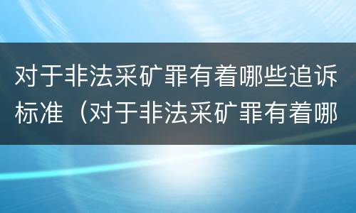 对于非法采矿罪有着哪些追诉标准（对于非法采矿罪有着哪些追诉标准规定）