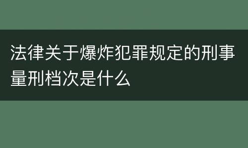 法律关于爆炸犯罪规定的刑事量刑档次是什么