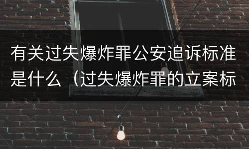 有关过失爆炸罪公安追诉标准是什么（过失爆炸罪的立案标准）