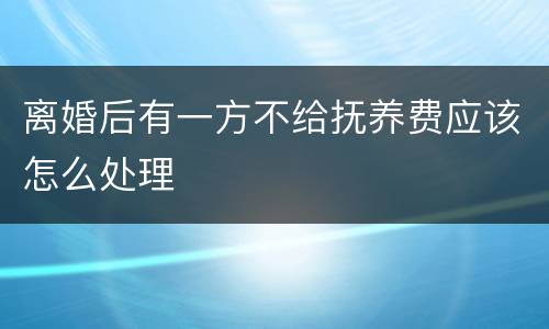 离婚后有一方不给抚养费应该怎么处理