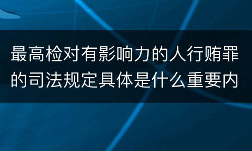 最高检对有影响力的人行贿罪的司法规定具体是什么重要内容