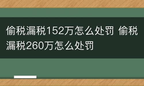 偷税漏税152万怎么处罚 偷税漏税260万怎么处罚