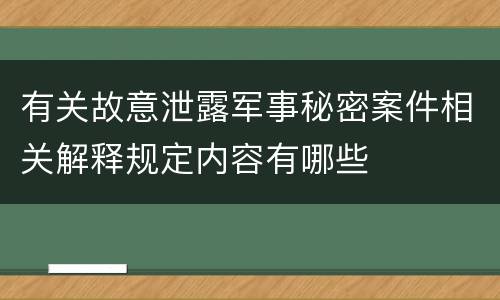 有关故意泄露军事秘密案件相关解释规定内容有哪些