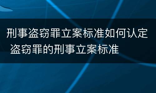 刑事盗窃罪立案标准如何认定 盗窃罪的刑事立案标准
