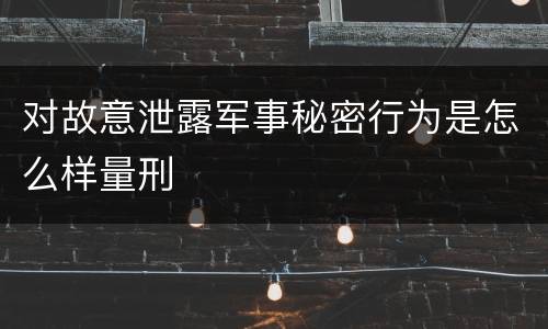 对故意泄露军事秘密行为是怎么样量刑