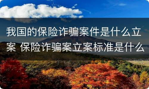 我国的保险诈骗案件是什么立案 保险诈骗案立案标准是什么