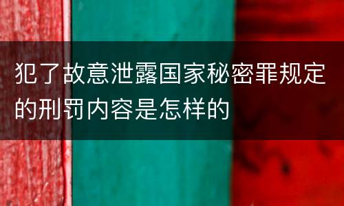 犯了故意泄露国家秘密罪规定的刑罚内容是怎样的