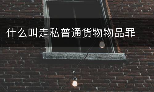 什么叫走私普通货物物品罪