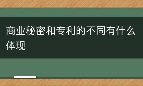 商业秘密和专利的不同有什么体现