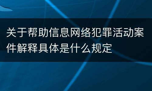关于帮助信息网络犯罪活动案件解释具体是什么规定