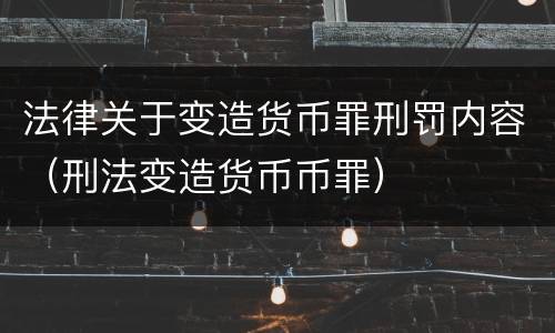 法律关于变造货币罪刑罚内容（刑法变造货币币罪）