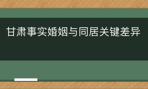 甘肃事实婚姻与同居关键差异