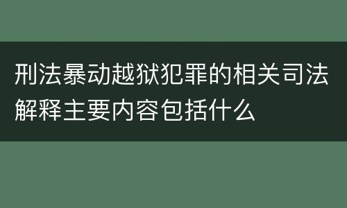 刑法暴动越狱犯罪的相关司法解释主要内容包括什么