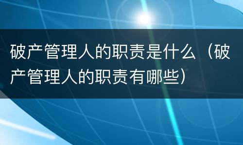 破产管理人的职责是什么（破产管理人的职责有哪些）