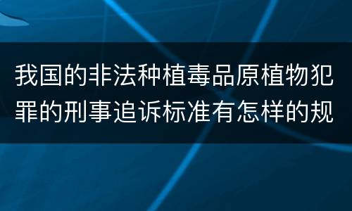 我国的非法种植毒品原植物犯罪的刑事追诉标准有怎样的规定
