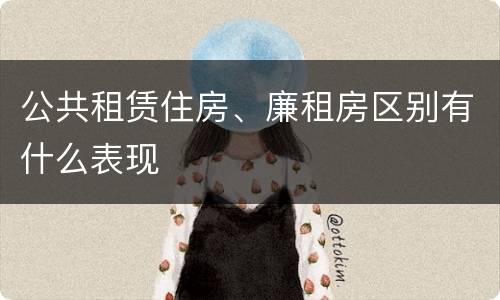 公共租赁住房、廉租房区别有什么表现