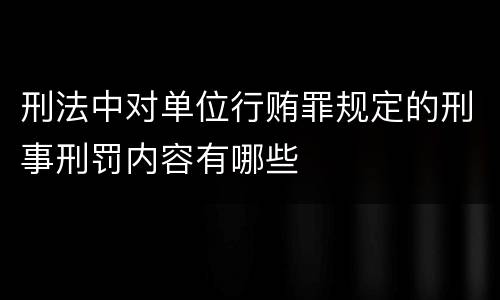 刑法中对单位行贿罪规定的刑事刑罚内容有哪些