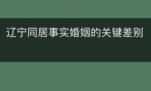 辽宁同居事实婚姻的关键差别