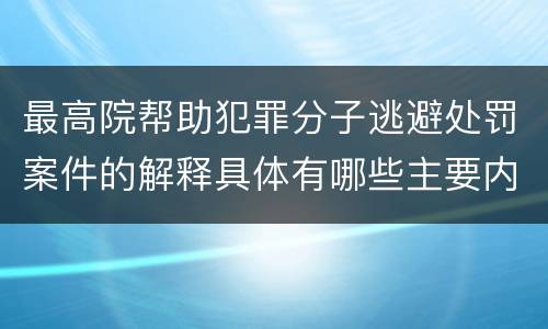 最高院帮助犯罪分子逃避处罚案件的解释具体有哪些主要内容