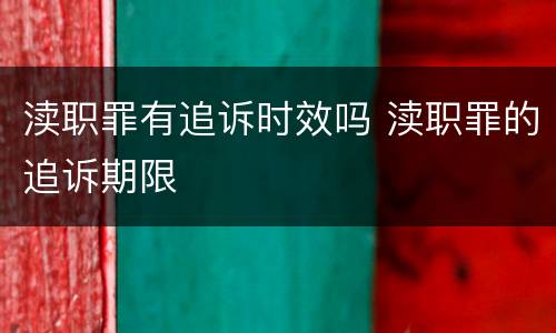 渎职罪有追诉时效吗 渎职罪的追诉期限