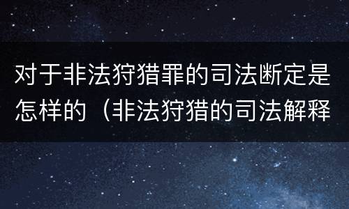 对于非法狩猎罪的司法断定是怎样的（非法狩猎的司法解释）